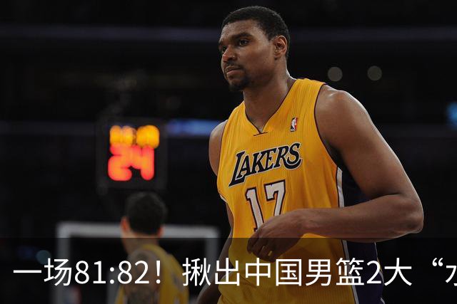 一场81:82！揪出中国男篮2大“水货” 表现拉胯 恐被郭士强弃用