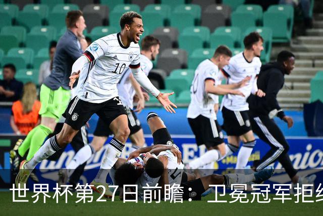 世界杯第27日前瞻：卫冕冠军拒绝翻车 梅西萨拉赫谁主沉浮