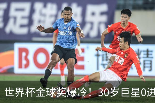 世界杯金球奖爆冷！30岁巨星0进球获奖，梅西当场落泪一夜遭3打击