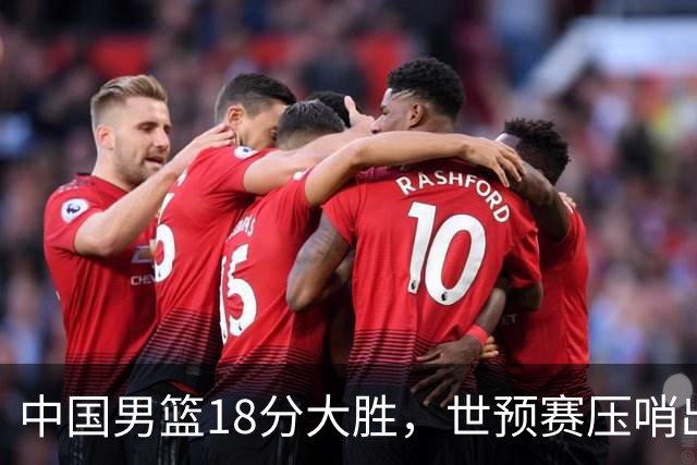 中国男篮18分大胜，世预赛压哨出线！剩一个悬念：日韩与联手做局