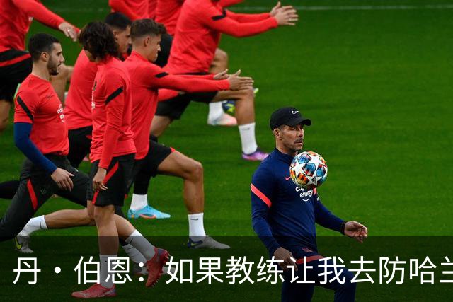 丹·伯恩：如果教练让我去防哈兰德，我完全准备好了