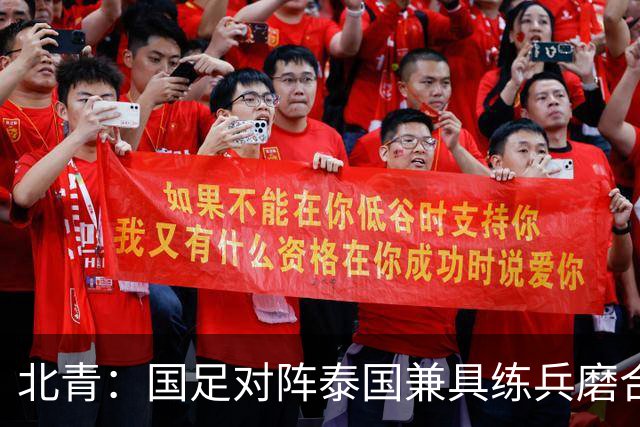 北青：国足对阵泰国兼具练兵磨合、排名卡位与特殊纪念意义