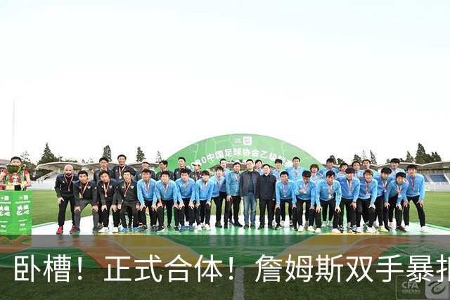 卧槽！正式合体！詹姆斯双手暴扣，队友也扣了...