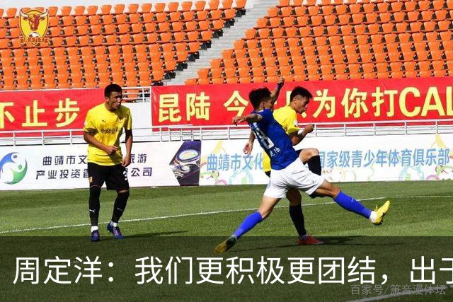 周定洋：我们更积极更团结，出于对成都球迷的尊重进球不会庆祝