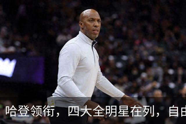 哈登领衔，四大全明星在列，自由市场仍有遗珠，争冠队真不考虑一下