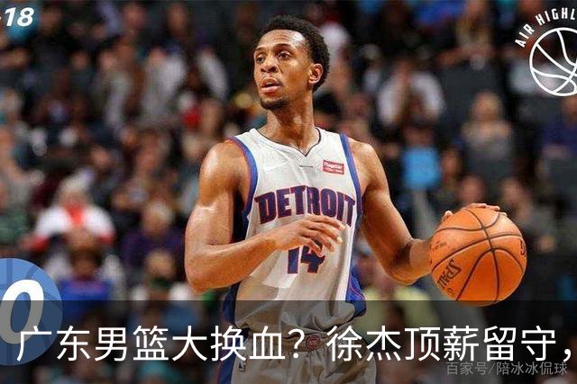 广东男篮大换血？徐杰顶薪留守，周鹏落叶归根，杜锋离开只是开始