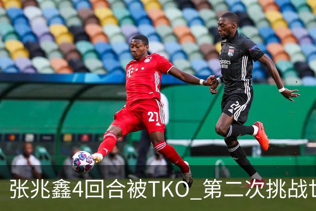 张兆鑫4回合被TKO 第二次挑战世界金腰带失败