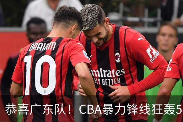 恭喜广东队！CBA暴力锋线狂轰53分，或被朱芳雨重金挖走？