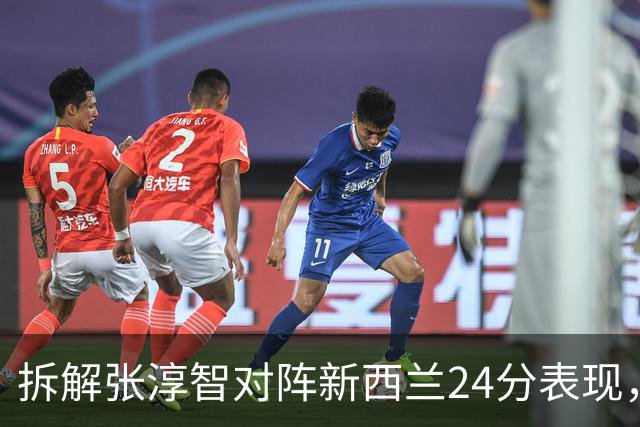 拆解张淳智对阵新西兰24分表现，极致无球侧翼