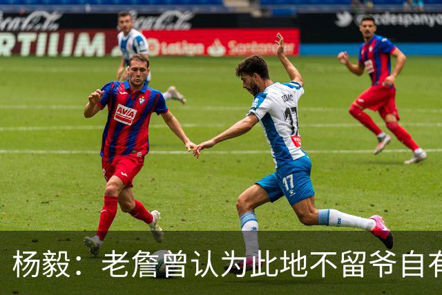 杨毅：老詹曾认为此地不留爷自有留爷处 文胖爆料后詹&湖关系渐远