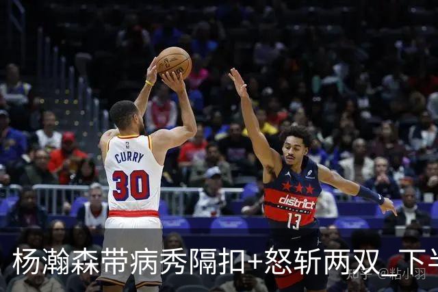 杨瀚森带病秀隔扣+怒斩两双 下半场进攻灵感井喷