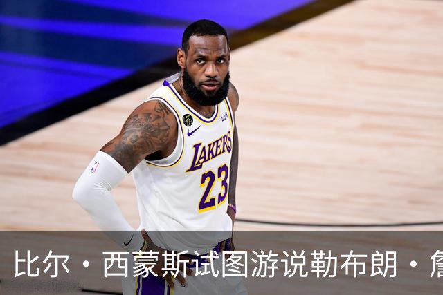 比尔·西蒙斯试图游说勒布朗·詹姆斯的经纪人，促成加盟勇士队
