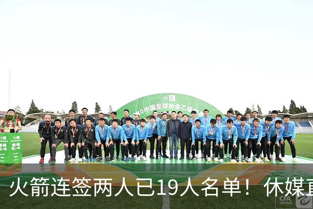 火箭连签两人已19人名单！休媒直言18年后最佳阵容：有望冲60+胜场