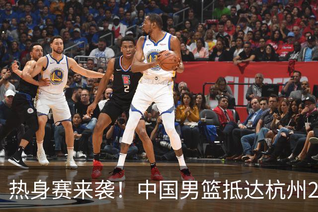 热身赛来袭！中国男篮抵达杭州21-23日迎战澳大利亚和荷兰