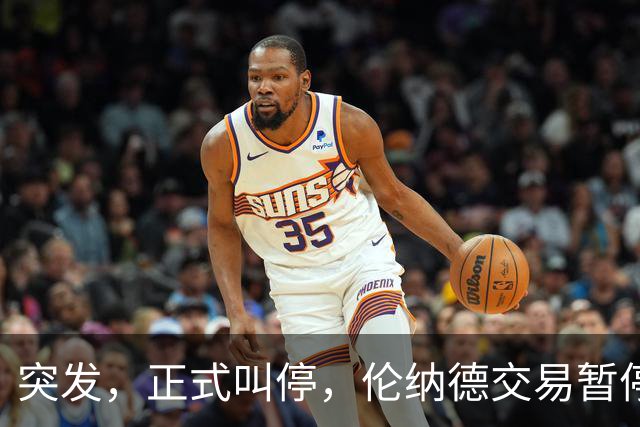 突发，正式叫停，伦纳德交易暂停，联盟介入，1换7或泡汤，快船或重罚