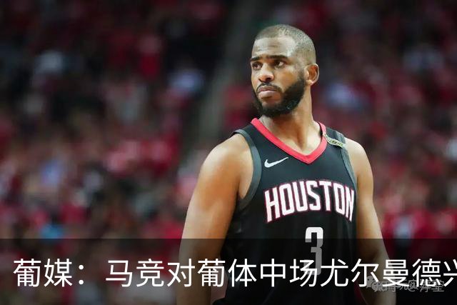 葡媒：马竞对葡体中场尤尔曼德兴趣浓厚 正在加速推进转会