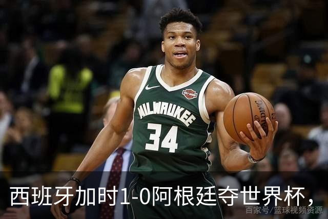 西班牙加时1-0阿根廷夺世界杯，梅西悲情告别或成绝唱
