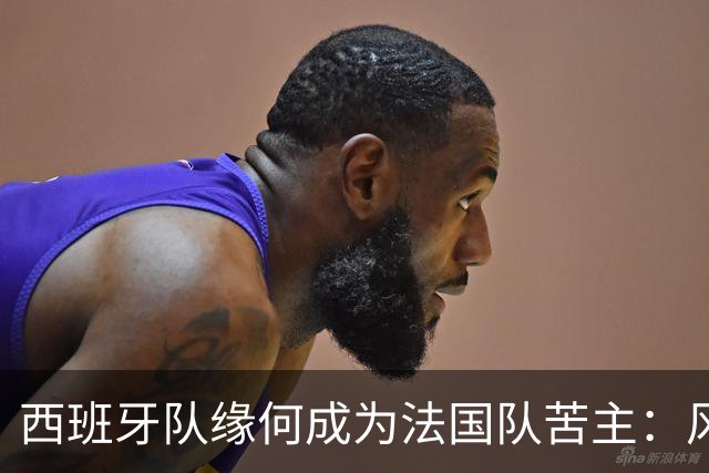 西班牙队缘何成为法国队苦主：风格相克 中场此消彼长