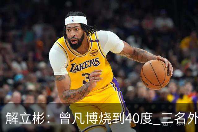 解立彬：曾凡博烧到40度 三名外援需要做调整