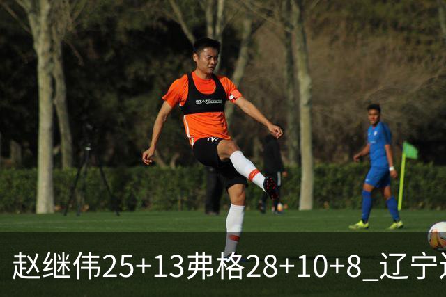 赵继伟25+13弗格28+10+8 辽宁送天津十连败