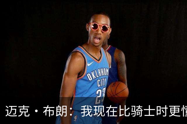 迈克·布朗：我现在比骑士时更懂沟通与变通 当时的骑士由LBJ带领