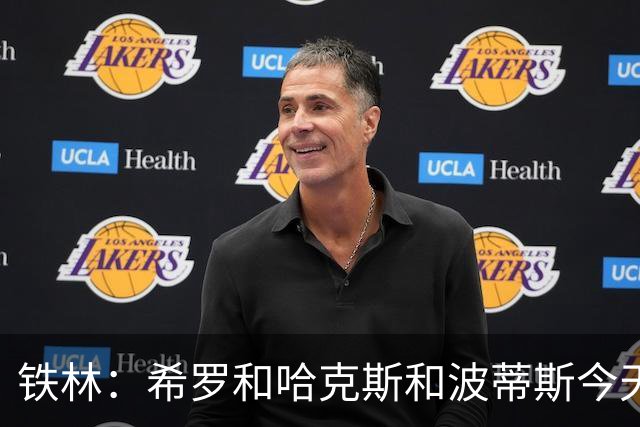 铁林：希罗&哈克斯&波蒂斯今天都坐错了各自现在主队的位置