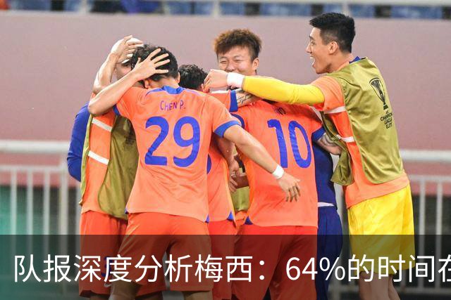 队报深度分析梅西：64%的时间在“散步”，他在搜集信息+下达指令