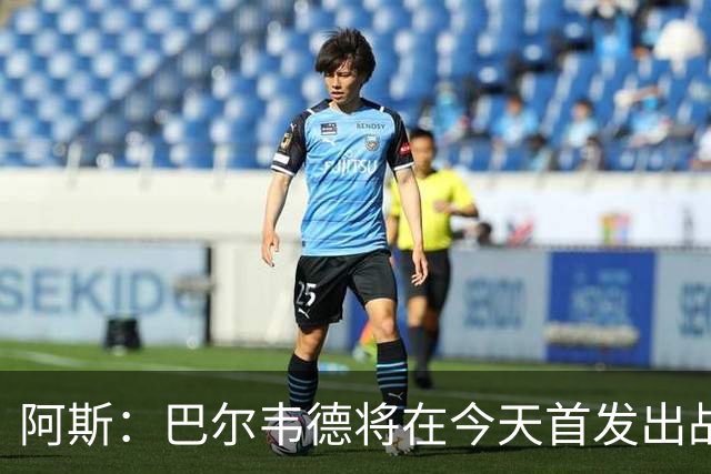 阿斯：巴尔韦德将在今天首发出战，邓弗里斯预计下场亮相