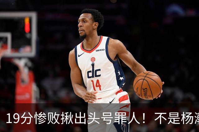 19分惨败揪出头号罪人！不是杨瀚森、胡金秋，全场灾难级发挥