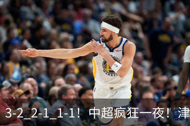 3-2 2-1 1-1！中超疯狂一夜！津门虎4连胜 蓉城5连平 泰山击败海港，国安击败浙江