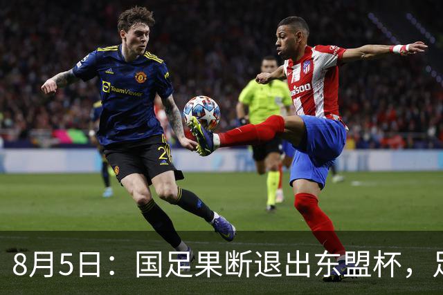 8月5日：国足果断退出东盟杯，足协做了一个明智决定，全新热身方案已启动