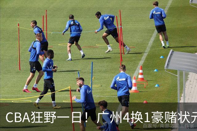 CBA狂野一日！广州4换1豪赌状元签，上海6000万抢胡金秋被药检掐死