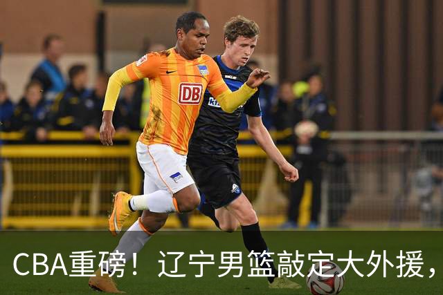 CBA重磅！辽宁男篮敲定大外援，上赛季场均19.7分7.7篮板，跟付豪组成新的内线双子星，新赛季更稳了