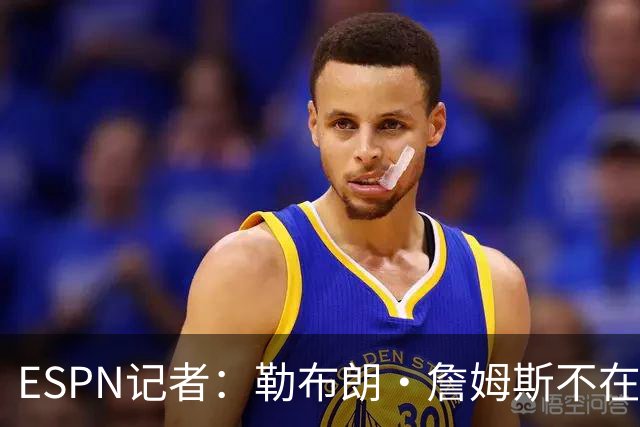 ESPN记者：勒布朗·詹姆斯不在乎没决定去哪会拖延联盟赛程安排