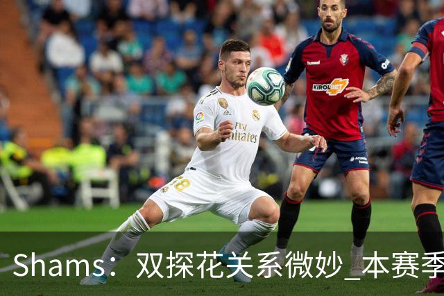 Shams：双探花关系微妙 本赛季杰伦·布朗明确表示这是自己的球队