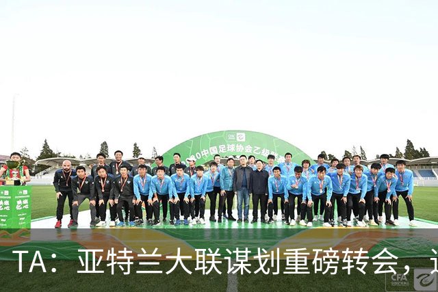 TA：亚特兰大联谋划重磅转会，追努涅斯同时谈恩博洛