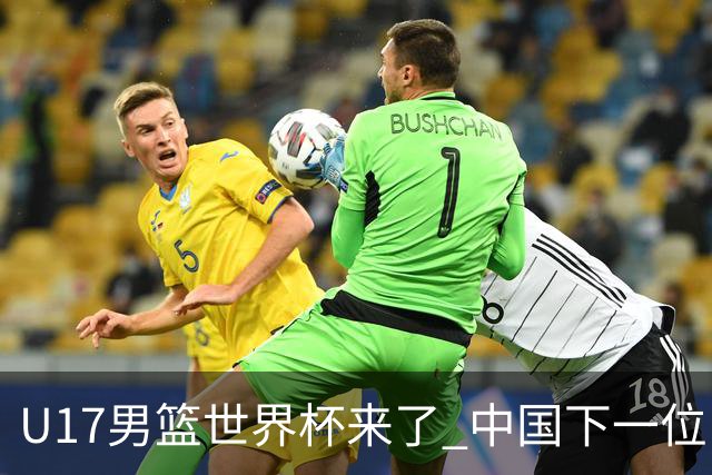 U17男篮世界杯来了 中国下一位NBA球员或就在其中